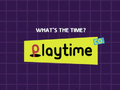"Whats the time? Playtime."