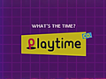 "Whats the time? Playtime!"
